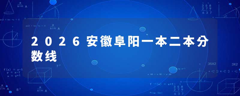 2026安徽阜阳一本二本分数线