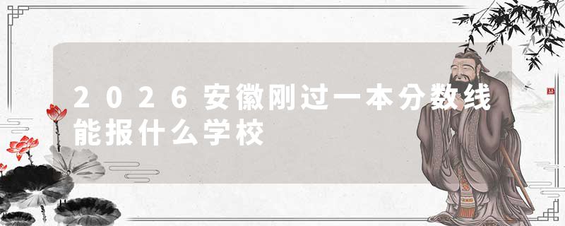 2026安徽刚过一本分数线能报什么学校