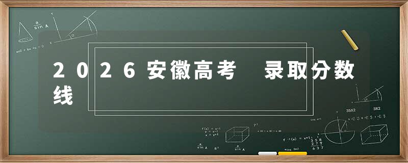 2026安徽高考 录取分数线