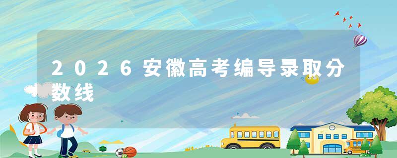 2026安徽高考编导录取分数线