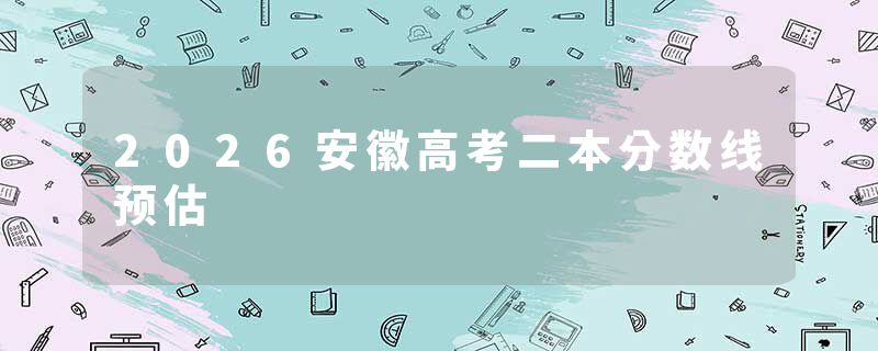 2026安徽高考二本分数线预估