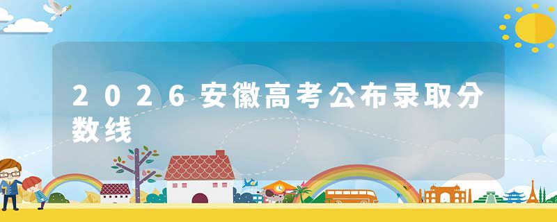 2026安徽高考公布录取分数线