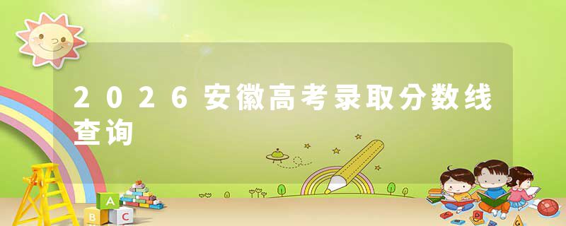 2026安徽高考录取分数线查询
