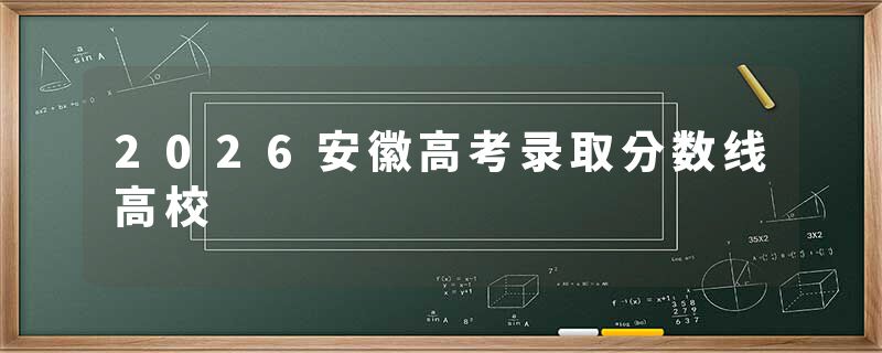 2026安徽高考录取分数线高校
