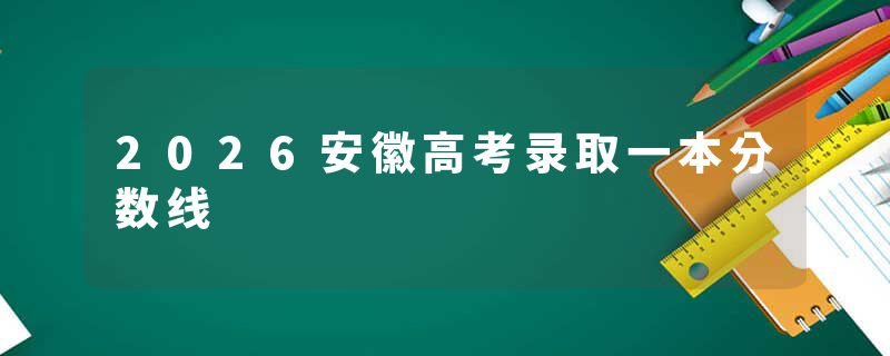 2026安徽高考录取一本分数线