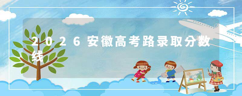 2026安徽高考路录取分数线