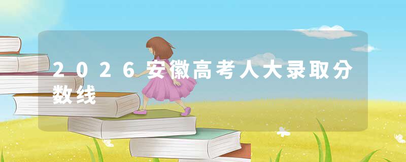 2026安徽高考人大录取分数线