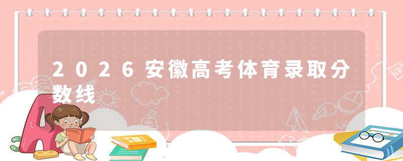 2026安徽高考体育录取分数线