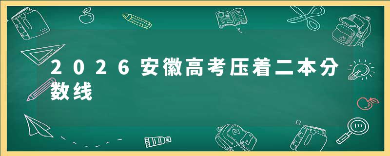 2026安徽高考压着二本分数线