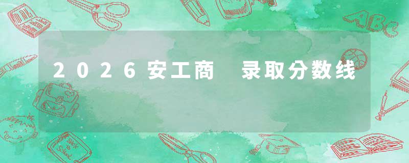 2026安工商 录取分数线