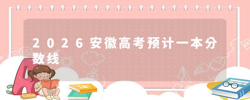 2026安徽高考预计一本分数线