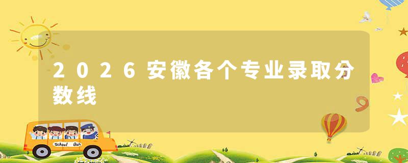 2026安徽各个专业录取分数线