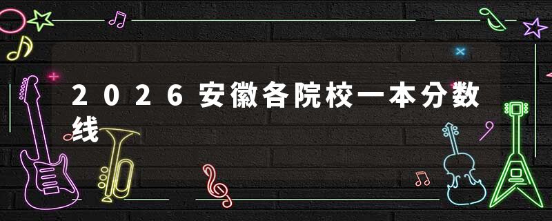 2026安徽各院校一本分数线