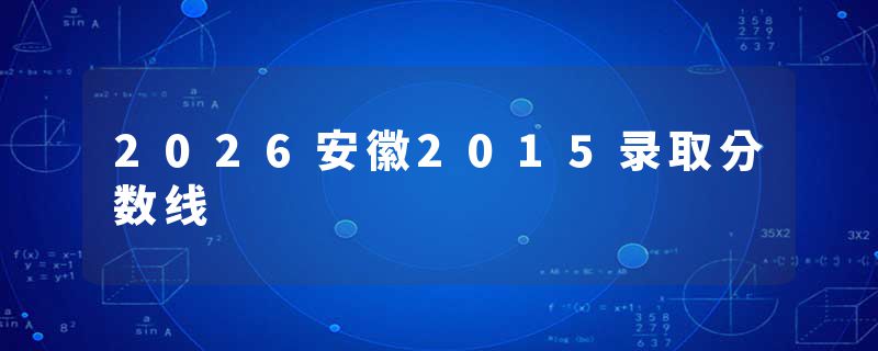 2026安徽2015录取分数线