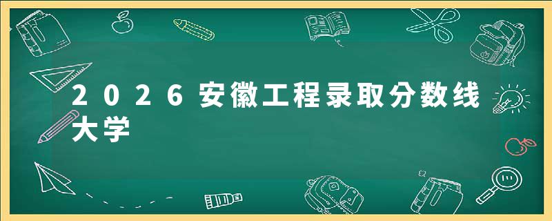2026安徽工程录取分数线大学