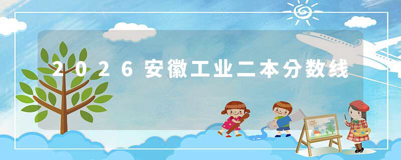 2026安徽工业二本分数线