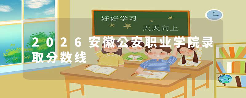 2026安徽公安职业学院录取分数线