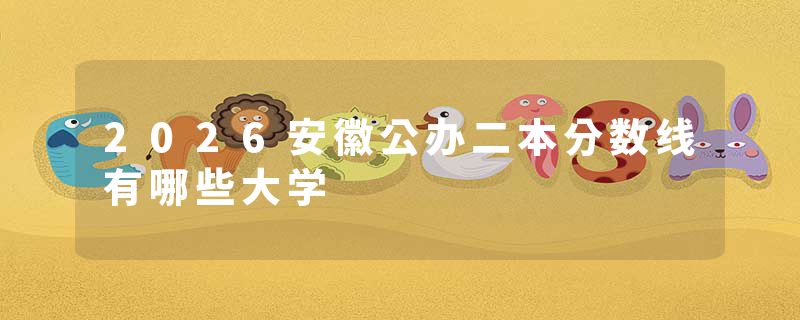 2026安徽公办二本分数线有哪些大学