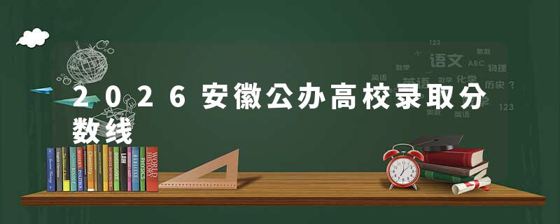 2026安徽公办高校录取分数线