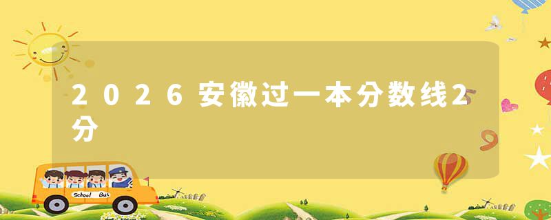 2026安徽过一本分数线2分