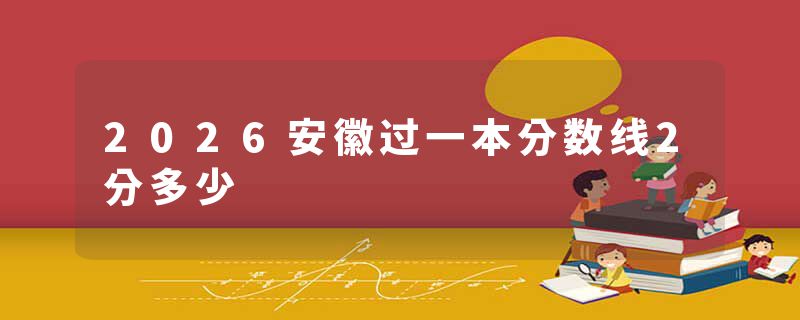 2026安徽过一本分数线2分多少