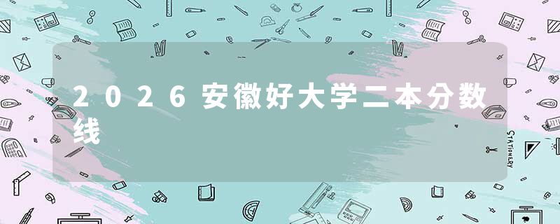 2026安徽好大学二本分数线