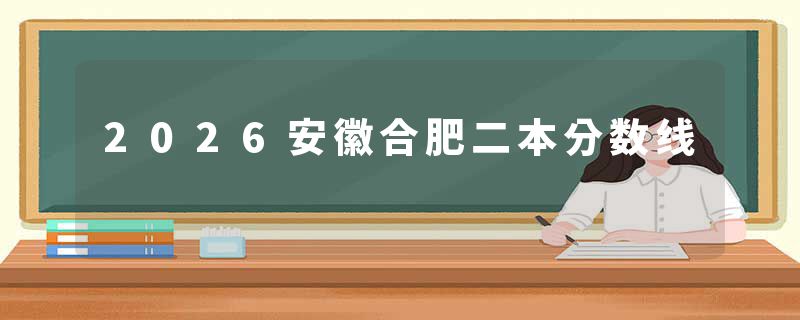 2026安徽合肥二本分数线