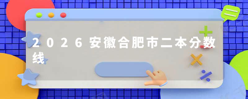 2026安徽合肥市二本分数线