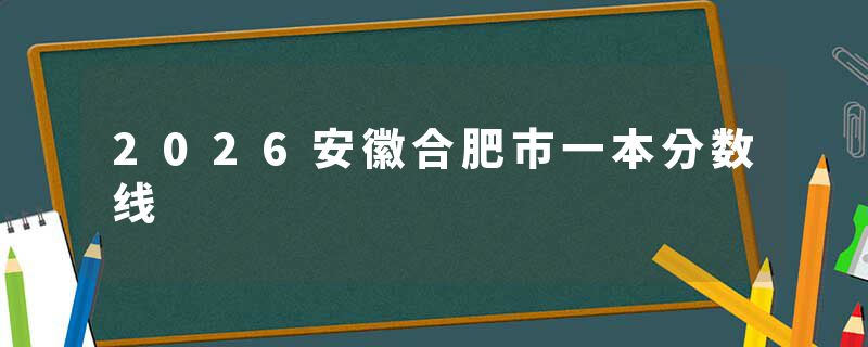 2026安徽合肥市一本分数线