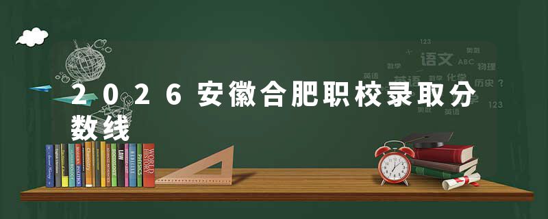 2026安徽合肥职校录取分数线