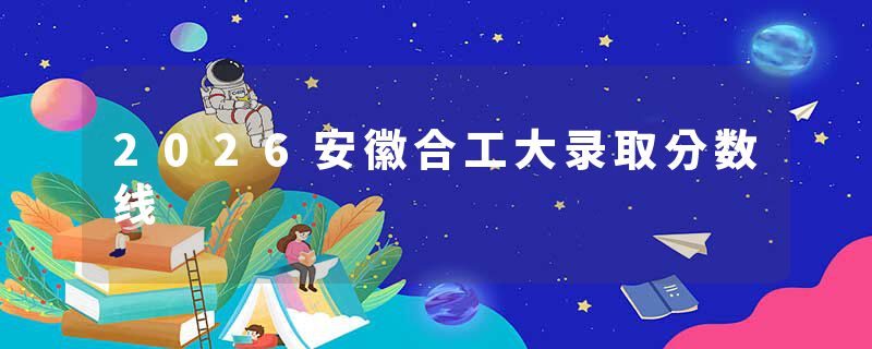 2026安徽合工大录取分数线