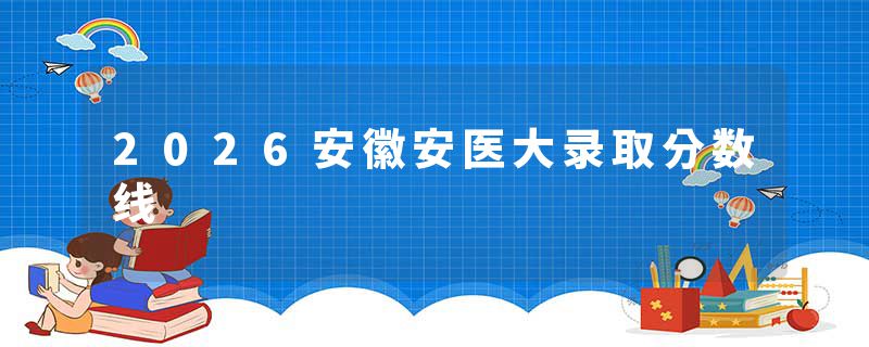 2026安徽安医大录取分数线