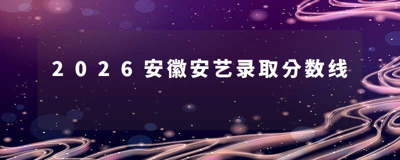 2026安徽安艺录取分数线