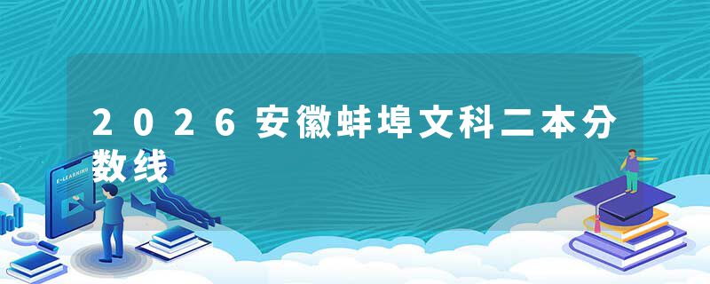 2026安徽蚌埠文科二本分数线