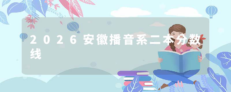 2026安徽播音系二本分数线
