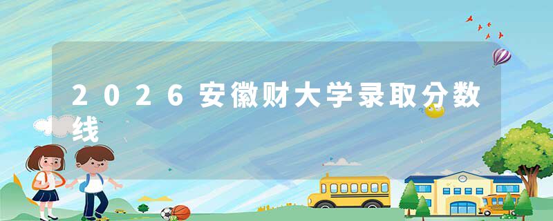 2026安徽财大学录取分数线