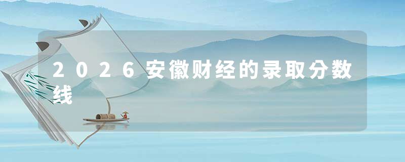 2026安徽财经的录取分数线