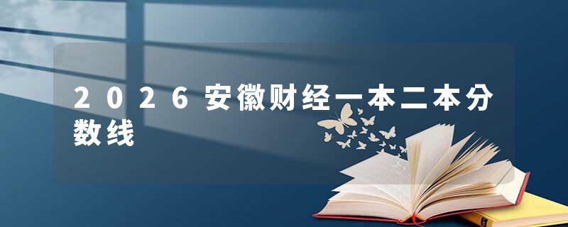 2026安徽财经一本二本分数线