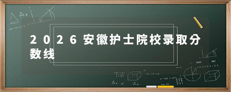 2026安徽护士院校录取分数线