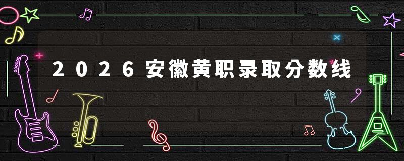 2026安徽黄职录取分数线