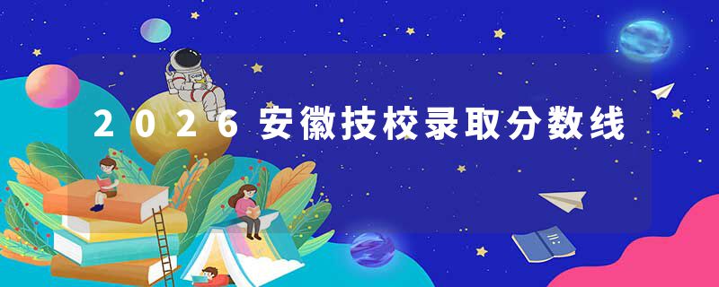 2026安徽技校录取分数线