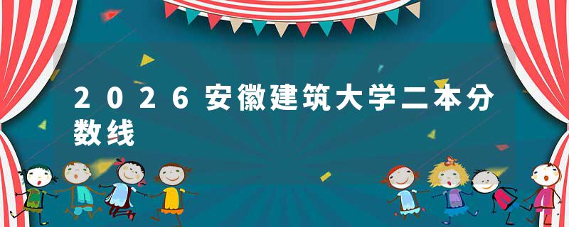2026安徽建筑大学二本分数线