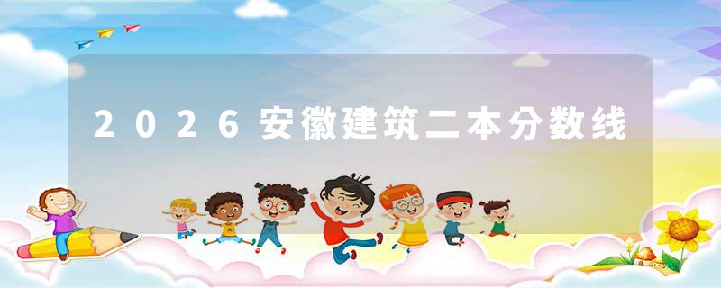 2026安徽建筑二本分数线