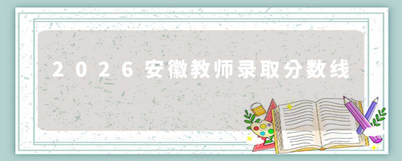2026安徽教师录取分数线