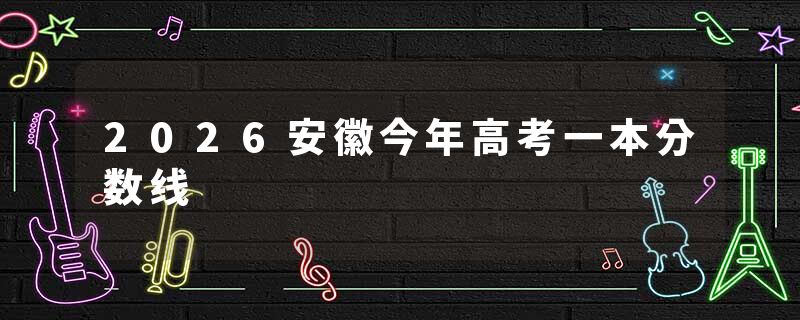 2026安徽今年高考一本分数线