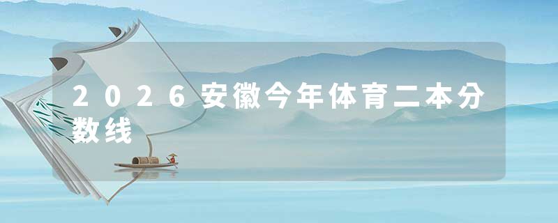 2026安徽今年体育二本分数线