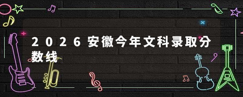 2026安徽今年文科录取分数线