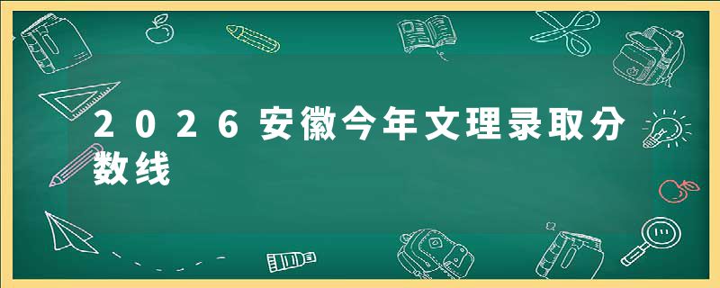 2026安徽今年文理录取分数线
