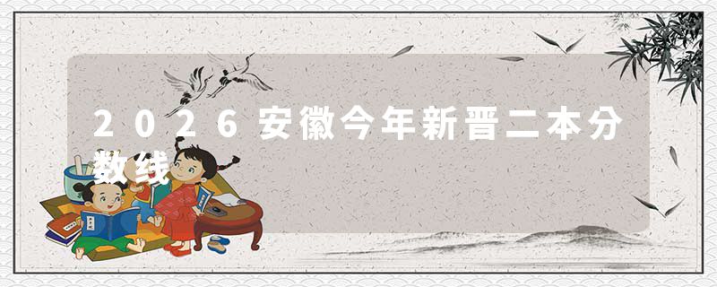 2026安徽今年新晋二本分数线