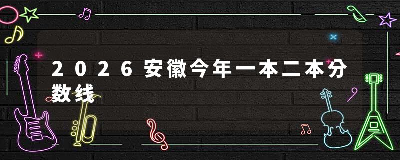 2026安徽今年一本二本分数线